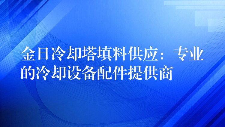 金日冷却塔填料供应：专业的冷却设备配件提供商
