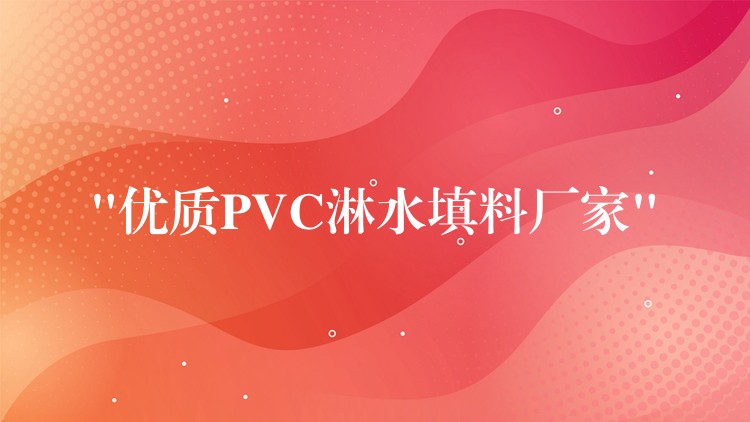 “优质PVC淋水填料厂家”