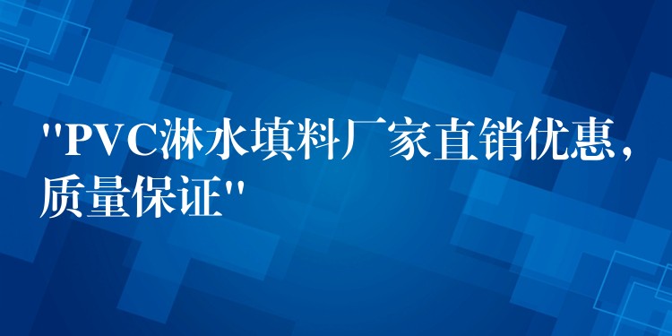 “PVC淋水填料厂家直销优惠，质量保证”