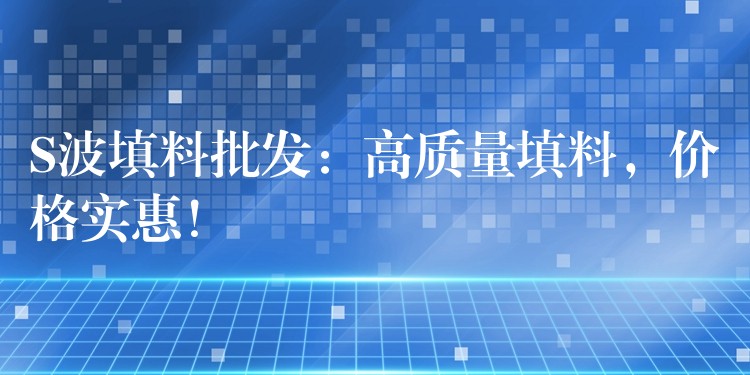 S波填料批发：高质量填料，价格实惠！