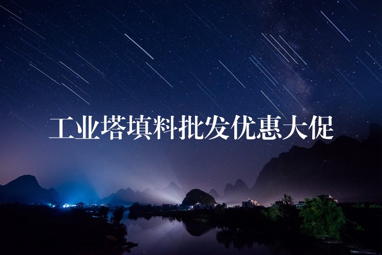 工业塔填料批发优惠大促