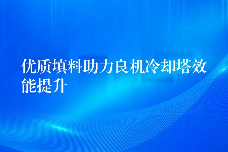 优质填料助力良机冷却塔效能提升