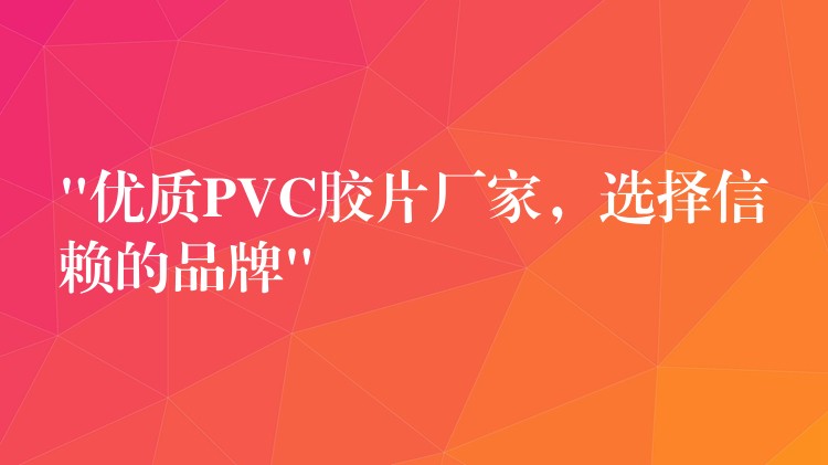 “优质PVC胶片厂家，选择信赖的品牌”