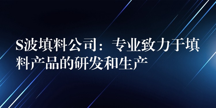 S波填料公司：专业致力于填料产品的研发和生产