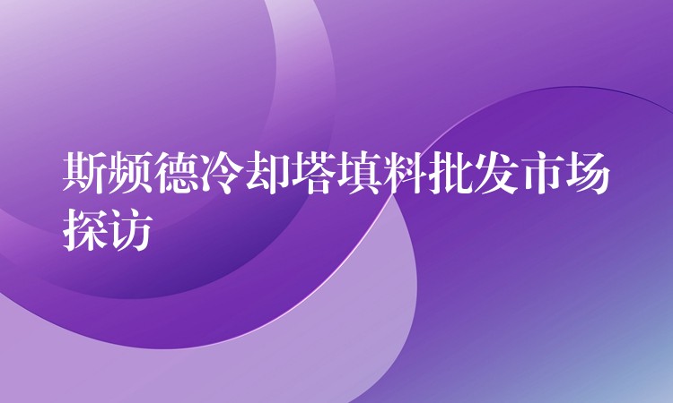 斯频德冷却塔填料批发市场探访
