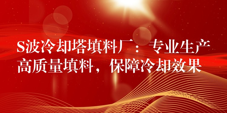 S波冷却塔填料厂：专业生产高质量填料，保障冷却效果
