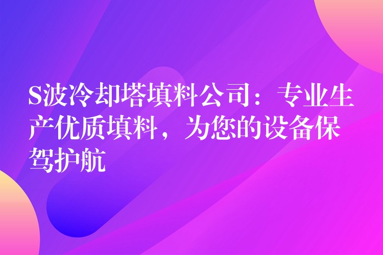 S波冷却塔填料公司：专业生产优质填料，为您的设备保驾护航