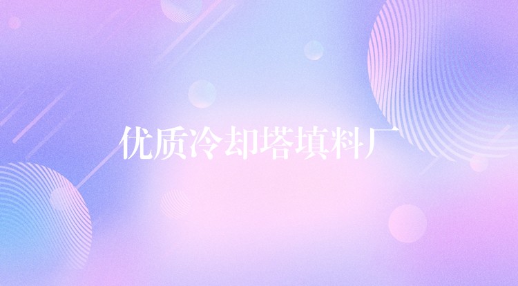 优质冷却塔填料厂