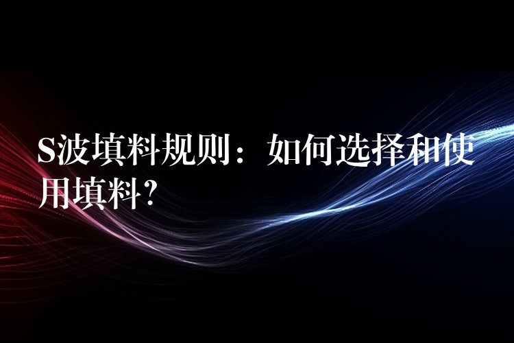 S波填料规则：如何选择和使用填料？