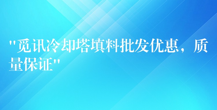 “觅讯冷却塔填料批发优惠，质量保证”