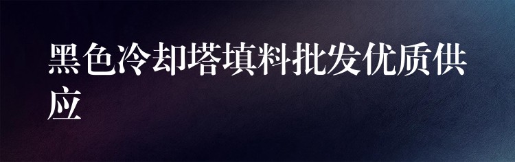 黑色冷却塔填料批发优质供应