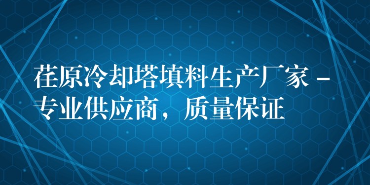 荏原冷却塔填料生产厂家 – 专业供应商，质量保证