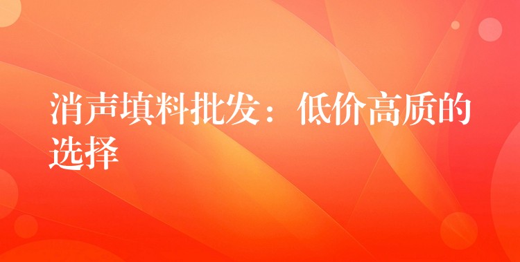 消声填料批发：低价高质的选择