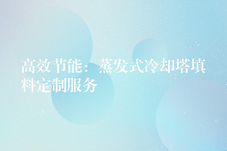 高效节能：蒸发式冷却塔填料定制服务