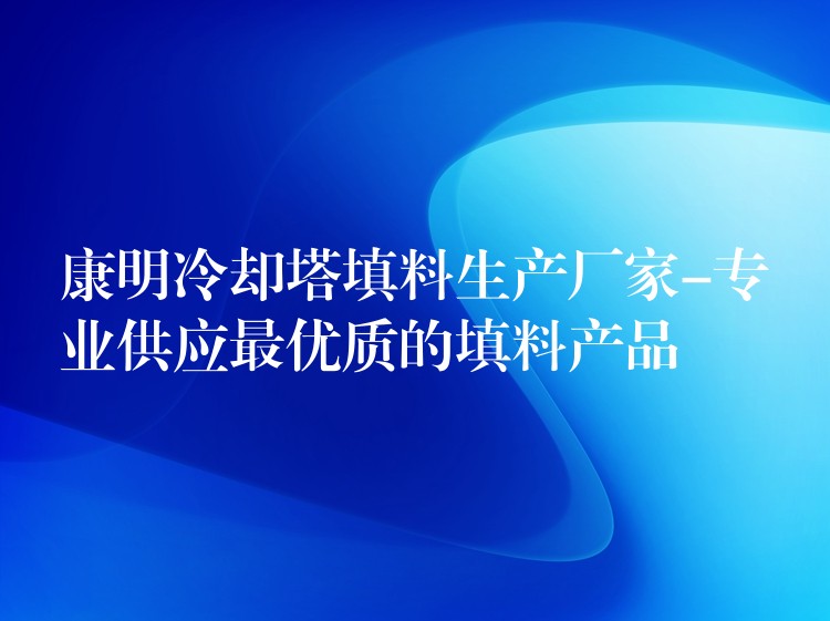 康明冷却塔填料生产厂家-专业供应最优质的填料产品