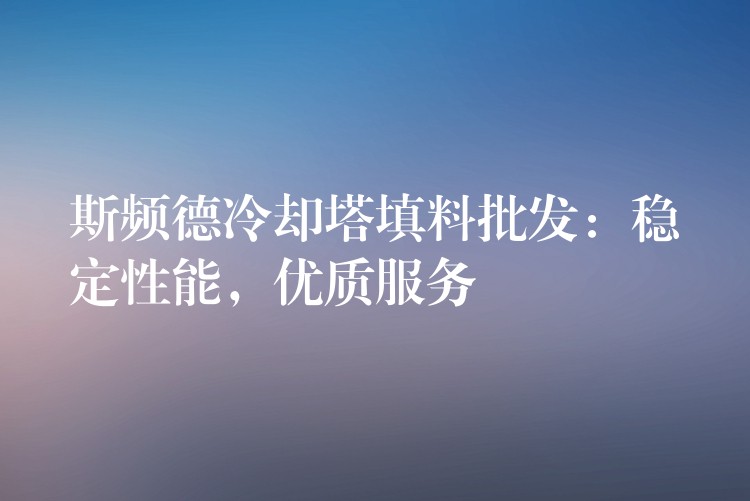 斯频德冷却塔填料批发：稳定性能，优质服务
