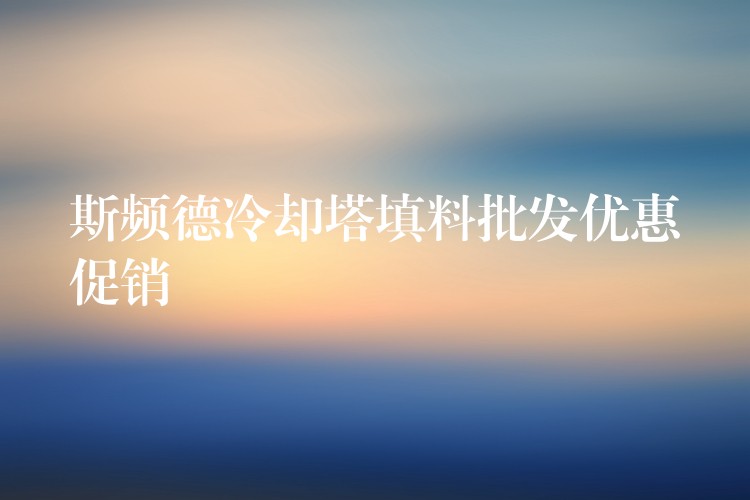 斯频德冷却塔填料批发优惠促销