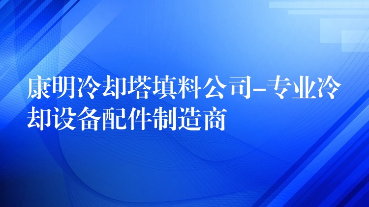 康明冷却塔填料公司-专业冷却设备配件制造商