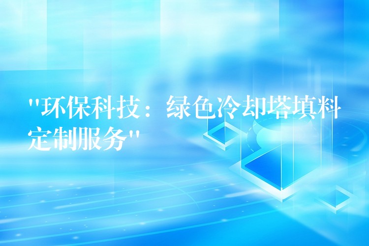“环保科技：绿色冷却塔填料定制服务”