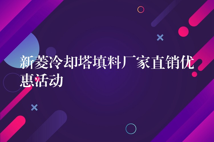 新菱冷却塔填料厂家直销优惠活动