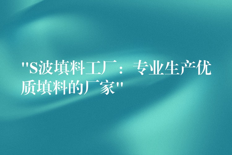 “S波填料工厂：专业生产优质填料的厂家”