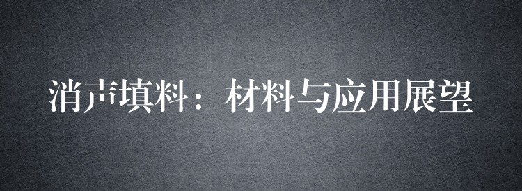 消声填料：材料与应用展望