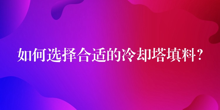 如何选择合适的冷却塔填料？