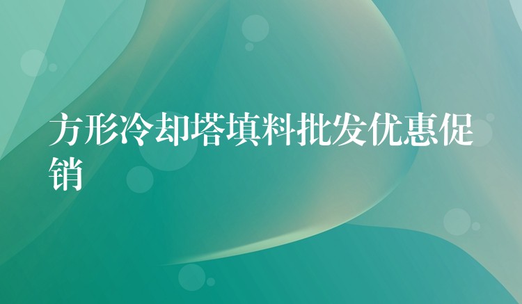 方形冷却塔填料批发优惠促销