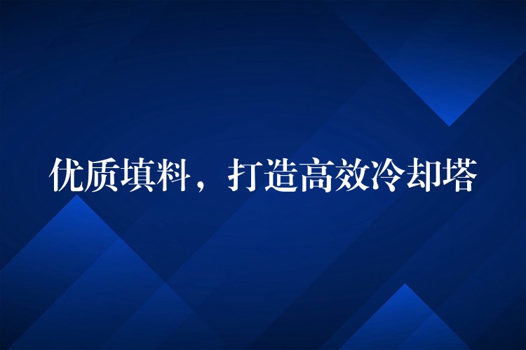 优质填料，打造高效冷却塔