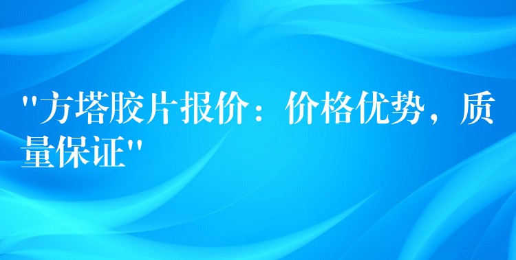 “方塔胶片报价：价格优势，质量保证”