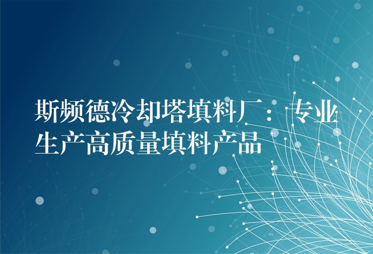 斯频德冷却塔填料厂：专业生产高质量填料产品