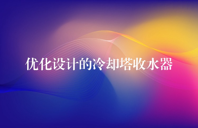 优化设计的冷却塔收水器