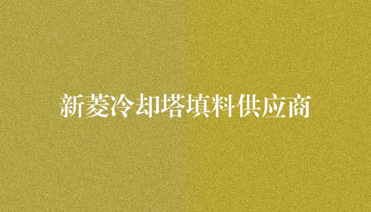 新菱冷却塔填料供应商