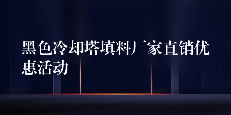 黑色冷却塔填料厂家直销优惠活动