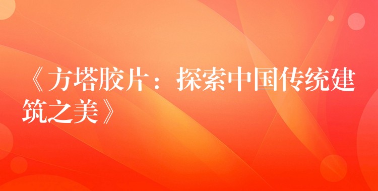 《方塔胶片：探索中国传统建筑之美》