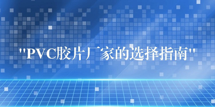 “PVC胶片厂家的选择指南”