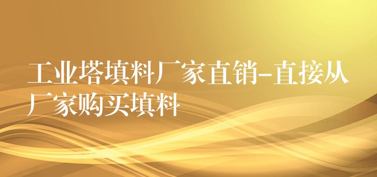 工业塔填料厂家直销-直接从厂家购买填料