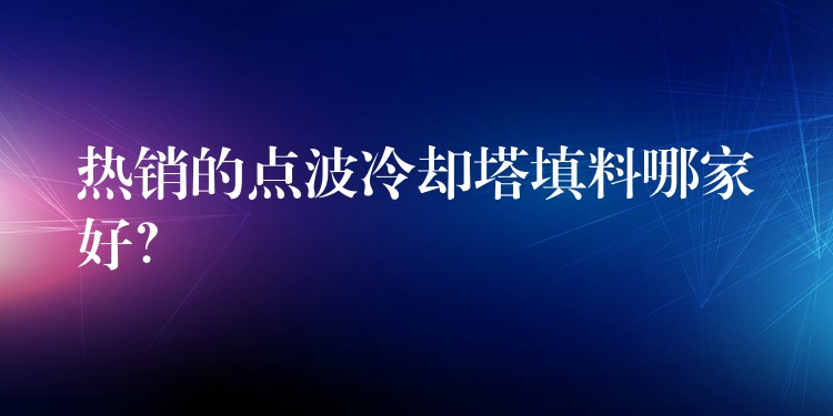 热销的点波冷却塔填料哪家好？