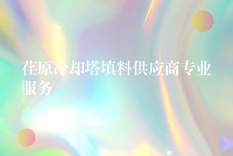 荏原冷却塔填料供应商专业服务