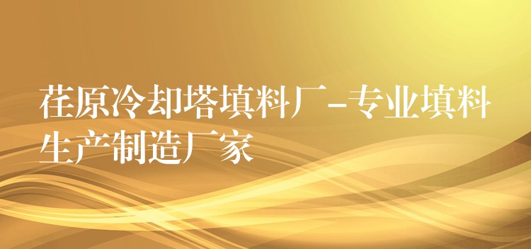 荏原冷却塔填料厂-专业填料生产制造厂家