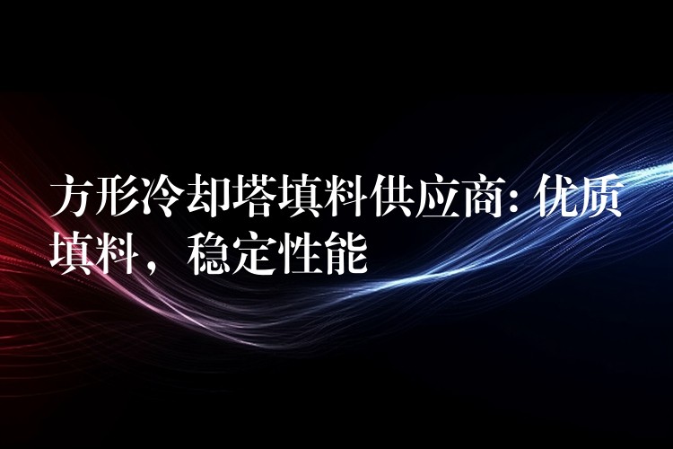 方形冷却塔填料供应商: 优质填料，稳定性能