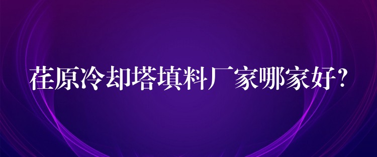 荏原冷却塔填料厂家哪家好？