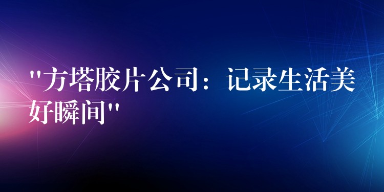 “方塔胶片公司：记录生活美好瞬间”