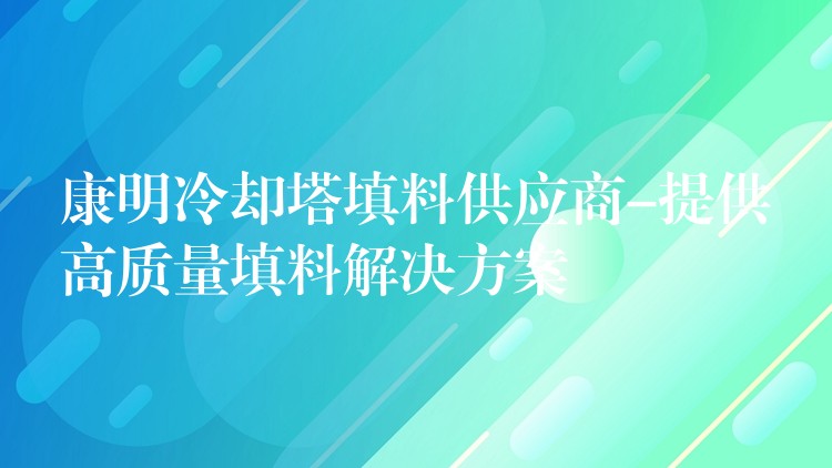 康明冷却塔填料供应商-提供高质量填料解决方案
