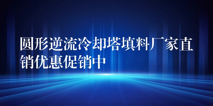 圆形逆流冷却塔填料厂家直销优惠促销中