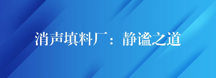 消声填料厂：静谧之道