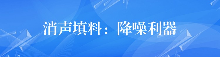 消声填料：降噪利器