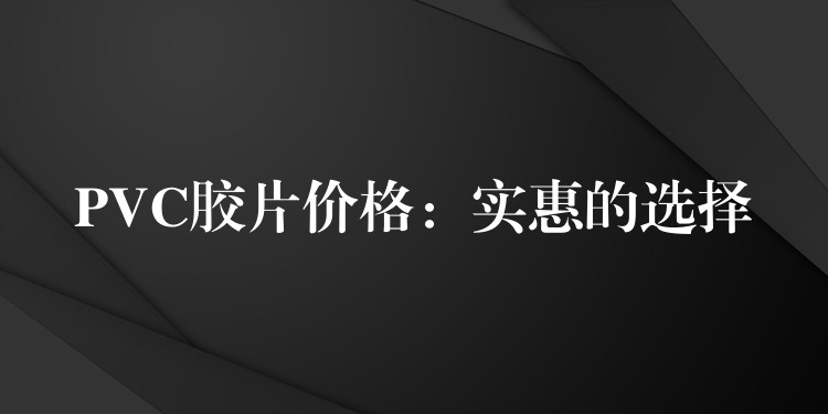 PVC胶片价格：实惠的选择