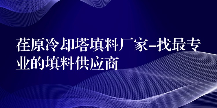 荏原冷却塔填料厂家-找最专业的填料供应商