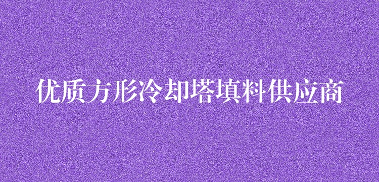 优质方形冷却塔填料供应商